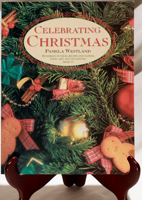 Celebrating Christmas - Hundreds of Ideas, Recipes and Flower, Food, Gift and Decorating Projects by Pamela Westland